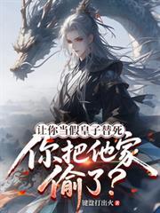 让你当假皇子替死，你把他家偷了