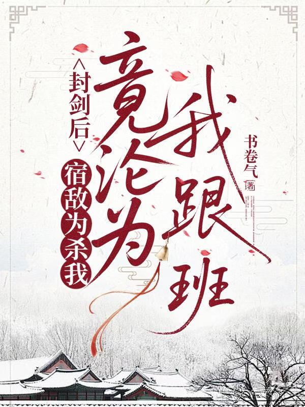 封剑后，宿敌为杀我竟沦为我跟班