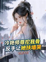 冷艳师尊挖我骨，反手让她扶墙哭