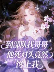 到部队找哥哥，他死对头竟馋上我