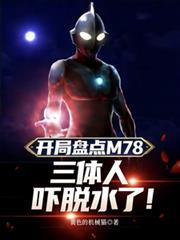 开局盘点M78，三体人吓脱水了