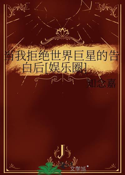 当我拒绝世界巨星的告白后[娱乐圈]