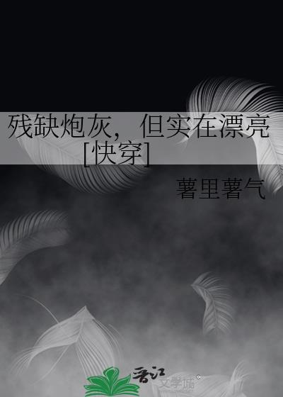残缺炮灰，但实在漂亮 [快穿]