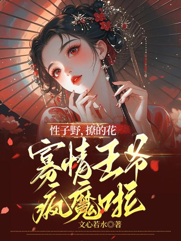 性子野，撩的花，寡情王爷疯魔啦