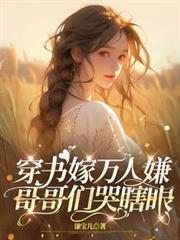 穿书嫁万人嫌，哥哥们哭瞎眼