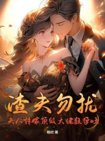 渣夫勿扰，夫人转嫁顶级大佬狂孕吐