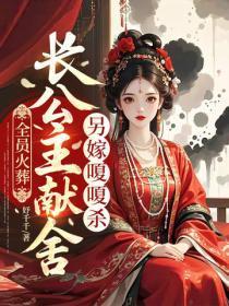 全员火葬，长公主献舍另嫁嗄嗄杀