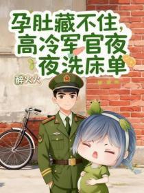 孕肚藏不住，高冷军官夜夜洗床单