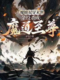 魔修双穿末世，杂役杀成魔道至尊