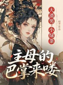 大渣男，小绿茶，主母的巴掌来喽