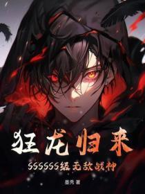 狂龙归来：SSSSSS级无敌战神！