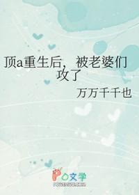 顶a重生后，被老婆们攻了