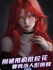 刚被甩疯批校花非要我当人形抱枕