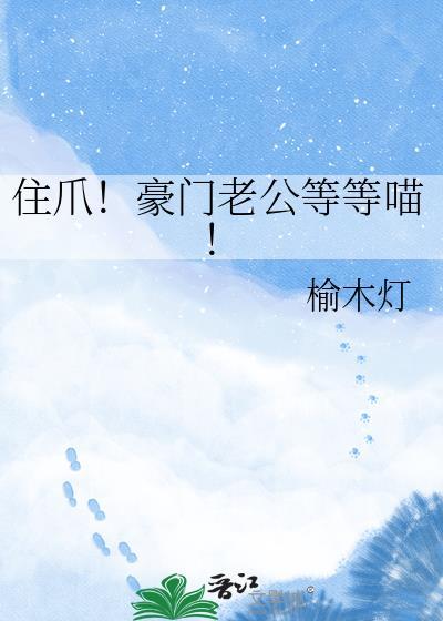 住爪！豪门老公等等喵！