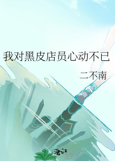 我对黑皮店员心动不已