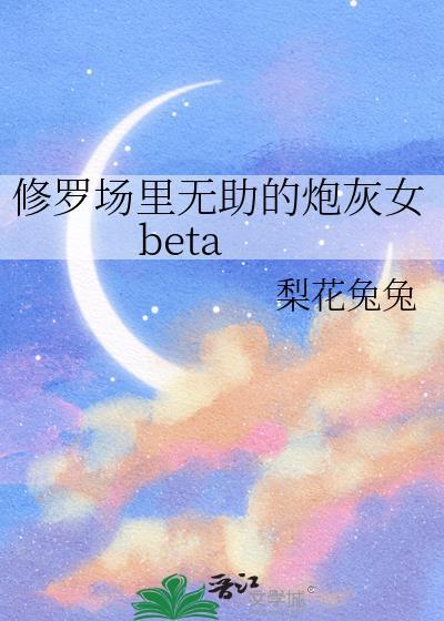 修罗场里无助的炮灰女beta
