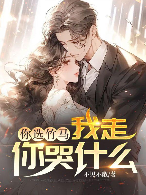 你选竹马，我走你哭什么？