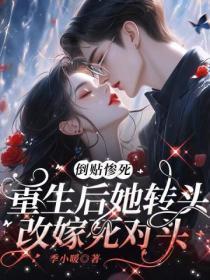 倒贴惨死，重生后她转头改嫁死对头