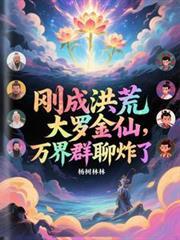 刚成洪荒大罗金仙，万界群聊炸了