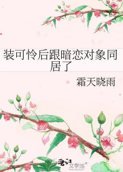 装可怜后跟暗恋对象同居了