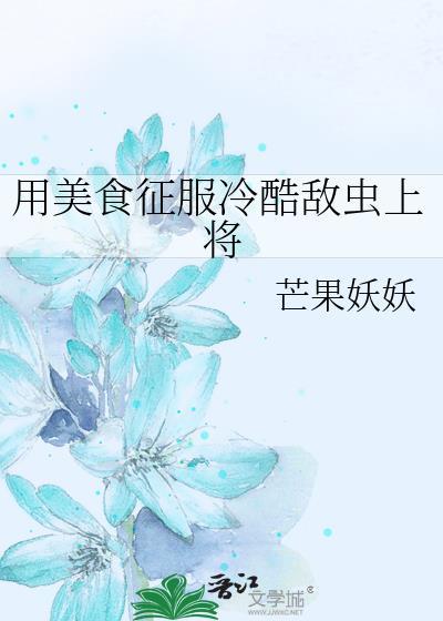 用美食征服冷酷敌虫上将