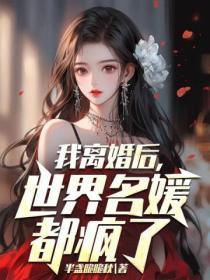我离婚后，世界名媛都疯了