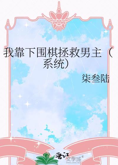我靠下围棋拯救男主（系统）