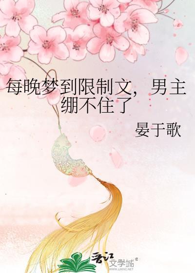 每晚梦到限制文，男主绷不住了