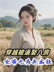 穿越被逼娶八房，女帝也为我痴狂