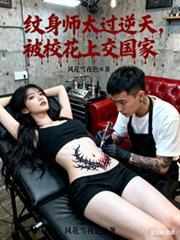 纹身师太过逆天，被校花上交国家