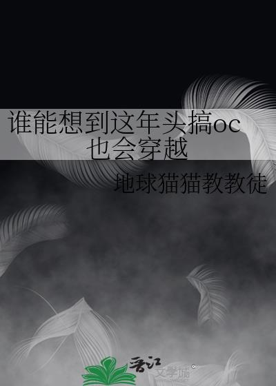 谁能想到这年头搞oc也会穿越