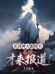 老剑神大限将至，系统才来报导！