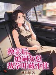 换亲后，绝嗣女总裁孕吐藏不住