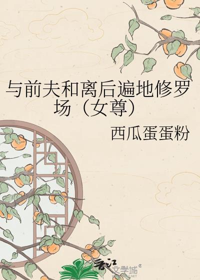 与前夫和离后遍地修罗场（女尊）