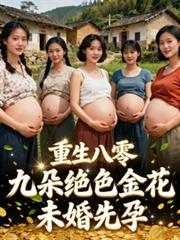 重生八零：九朵绝色金花未婚先孕