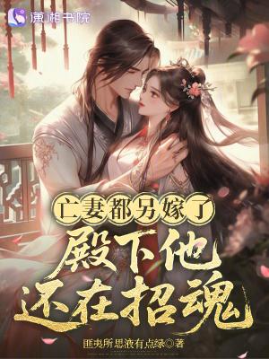 亡妻都另嫁了，殿下他还在招魂