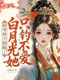 侯爷世子别跪了，白月光她只钓不爱