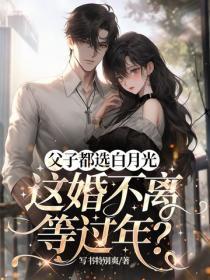 父子都选白月光，这婚不离等过年？