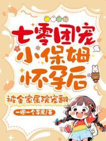 七零团宠小保姆怀孕后，被全家属院宠翻