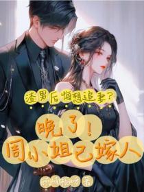 渣男后悔想追妻？晚了！周小姐已嫁人