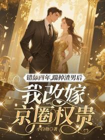 错舔四年，踹掉渣男后我改嫁京圈权贵
