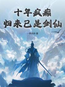 十年疯癫，归来已是剑仙