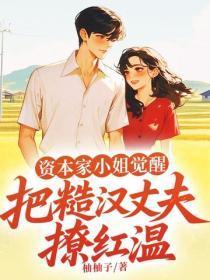 资本家小姐觉醒，把糙汉丈夫撩红温