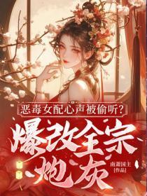 恶毒女配心声被偷听？爆改全宗炮灰