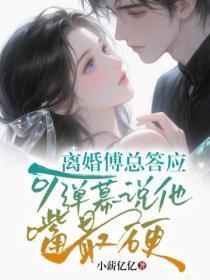 离婚傅总答应，可弹幕说他嘴最硬