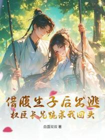 借腹生子后出逃，权臣长兄跪求我回头