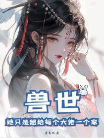 兽世：她只是想给每个大佬一个家！