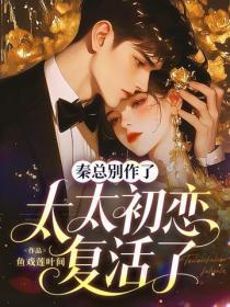 秦总别作了，太太初恋复活了