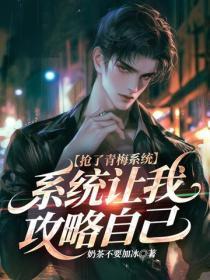 抢了青梅系统，系统让我攻略自己