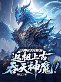 御兽：笑我契约土狗？返祖上古吞天神魔！
